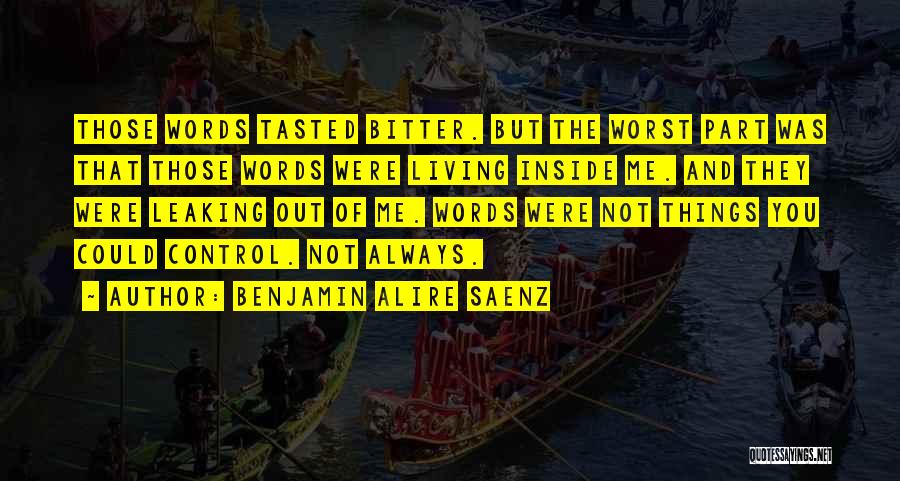 Benjamin Alire Saenz Quotes: Those Words Tasted Bitter. But The Worst Part Was That Those Words Were Living Inside Me. And They Were Leaking