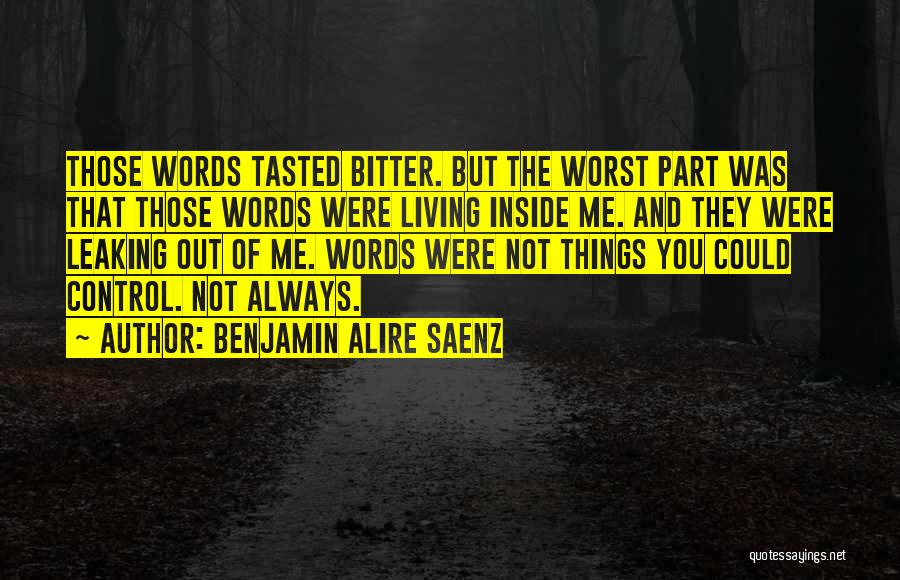 Benjamin Alire Saenz Quotes: Those Words Tasted Bitter. But The Worst Part Was That Those Words Were Living Inside Me. And They Were Leaking