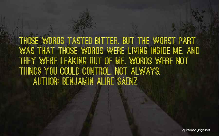 Benjamin Alire Saenz Quotes: Those Words Tasted Bitter. But The Worst Part Was That Those Words Were Living Inside Me. And They Were Leaking