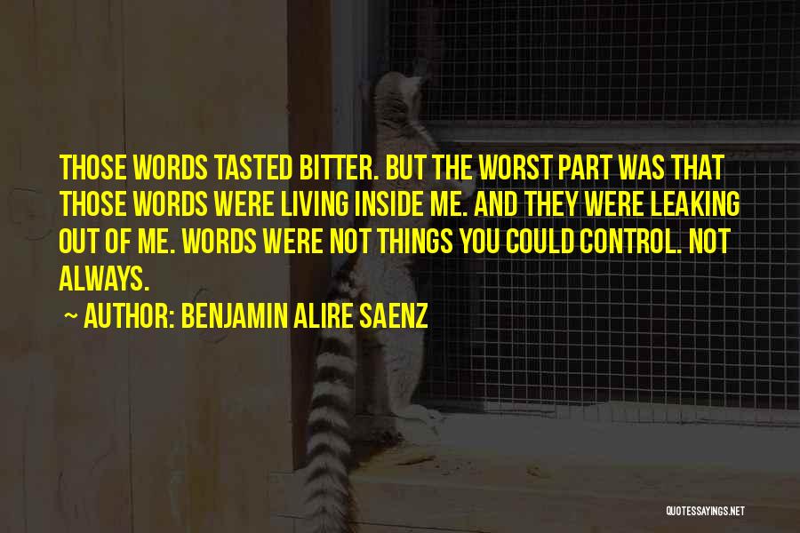 Benjamin Alire Saenz Quotes: Those Words Tasted Bitter. But The Worst Part Was That Those Words Were Living Inside Me. And They Were Leaking