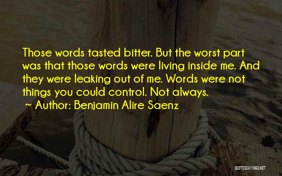 Benjamin Alire Saenz Quotes: Those Words Tasted Bitter. But The Worst Part Was That Those Words Were Living Inside Me. And They Were Leaking