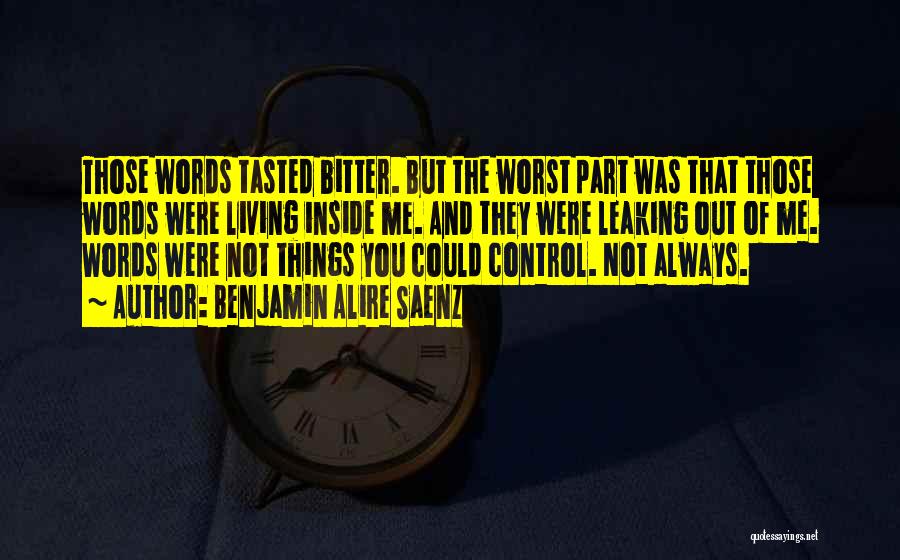 Benjamin Alire Saenz Quotes: Those Words Tasted Bitter. But The Worst Part Was That Those Words Were Living Inside Me. And They Were Leaking