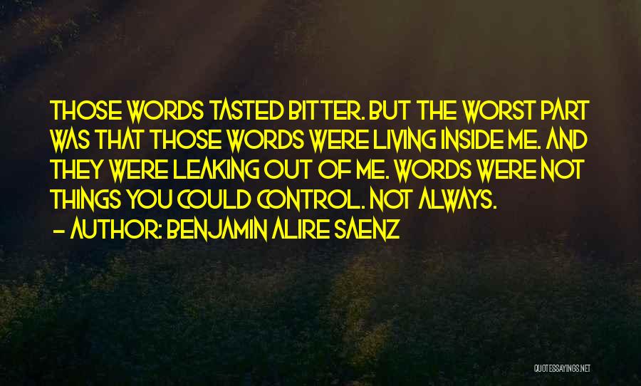Benjamin Alire Saenz Quotes: Those Words Tasted Bitter. But The Worst Part Was That Those Words Were Living Inside Me. And They Were Leaking