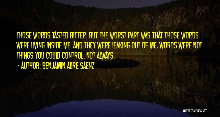 Benjamin Alire Saenz Quotes: Those Words Tasted Bitter. But The Worst Part Was That Those Words Were Living Inside Me. And They Were Leaking