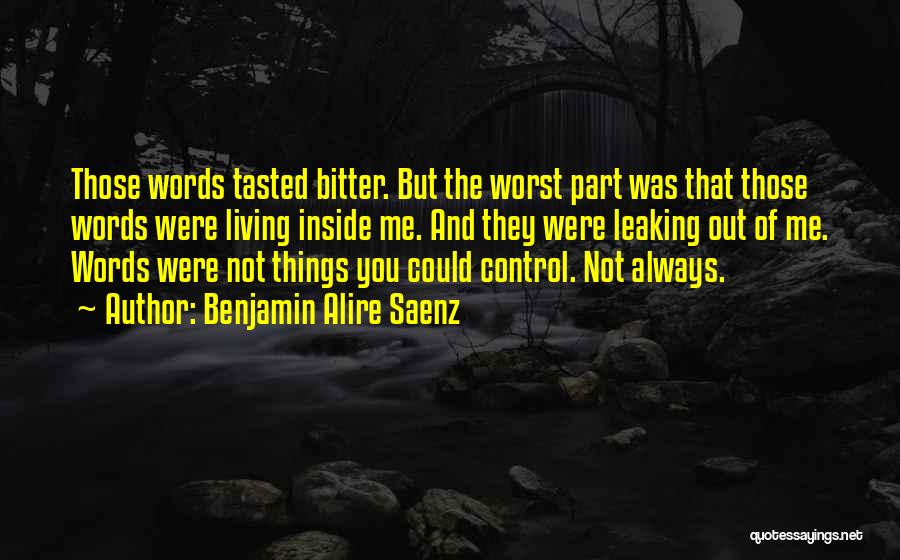 Benjamin Alire Saenz Quotes: Those Words Tasted Bitter. But The Worst Part Was That Those Words Were Living Inside Me. And They Were Leaking