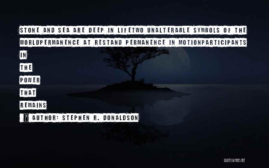 Stephen R. Donaldson Quotes: Stone And Sea Are Deep In Lifetwo Unalterable Symbols Of The Worldpermanence At Restand Permanence In Motionparticipants In The Power