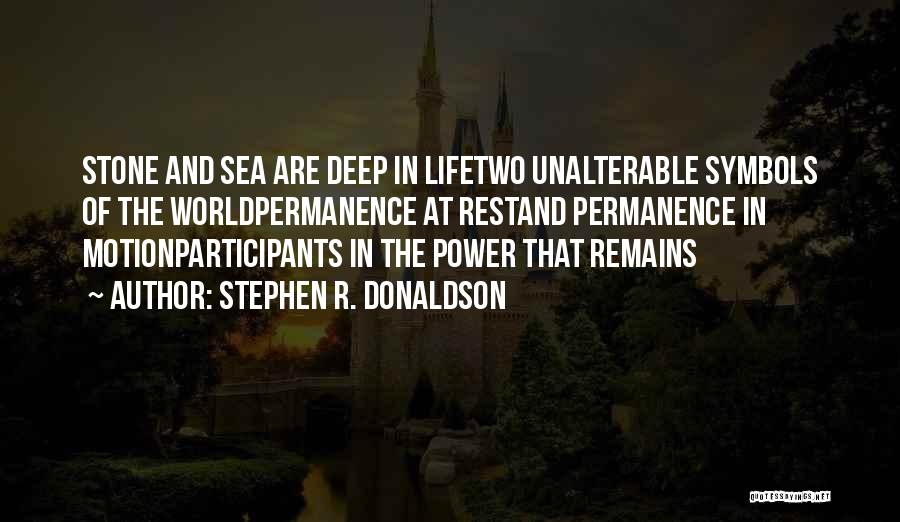 Stephen R. Donaldson Quotes: Stone And Sea Are Deep In Lifetwo Unalterable Symbols Of The Worldpermanence At Restand Permanence In Motionparticipants In The Power
