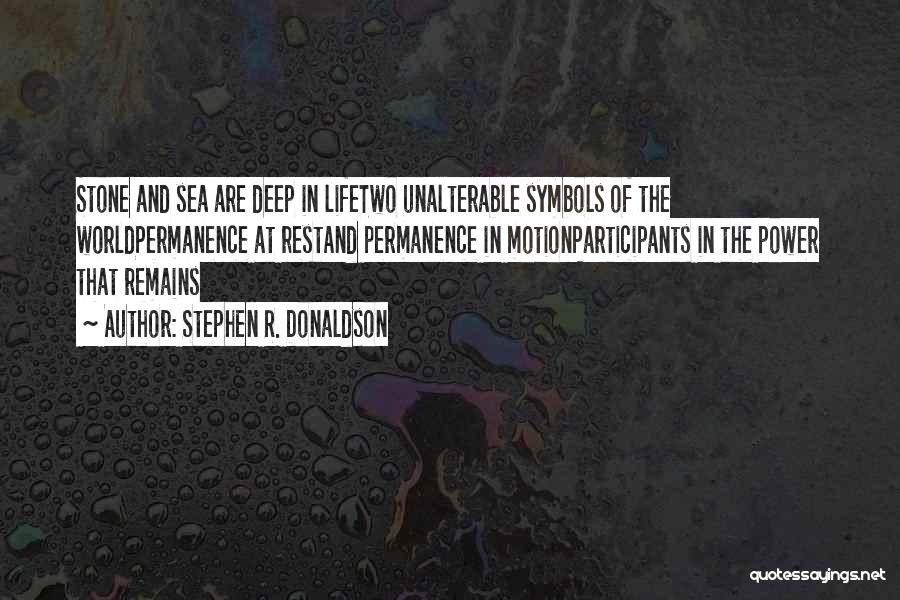 Stephen R. Donaldson Quotes: Stone And Sea Are Deep In Lifetwo Unalterable Symbols Of The Worldpermanence At Restand Permanence In Motionparticipants In The Power