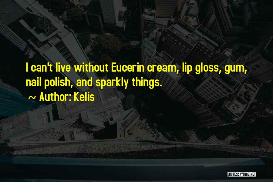 Kelis Quotes: I Can't Live Without Eucerin Cream, Lip Gloss, Gum, Nail Polish, And Sparkly Things.