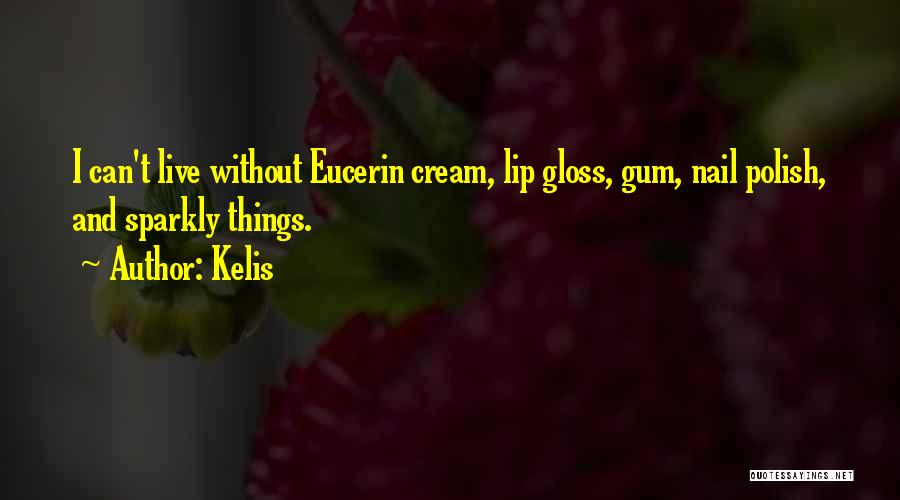 Kelis Quotes: I Can't Live Without Eucerin Cream, Lip Gloss, Gum, Nail Polish, And Sparkly Things.