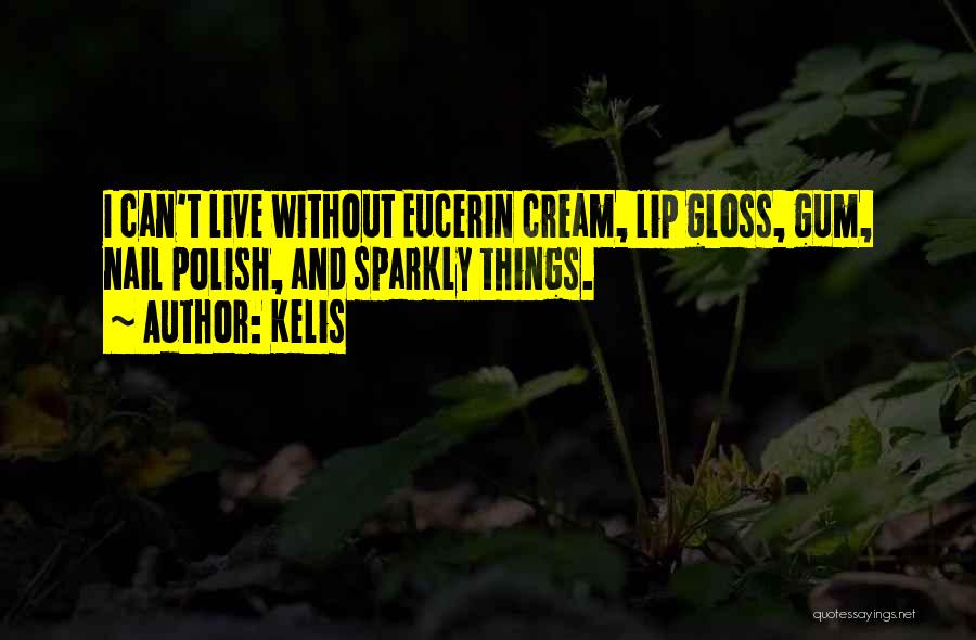 Kelis Quotes: I Can't Live Without Eucerin Cream, Lip Gloss, Gum, Nail Polish, And Sparkly Things.