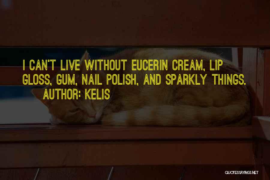 Kelis Quotes: I Can't Live Without Eucerin Cream, Lip Gloss, Gum, Nail Polish, And Sparkly Things.