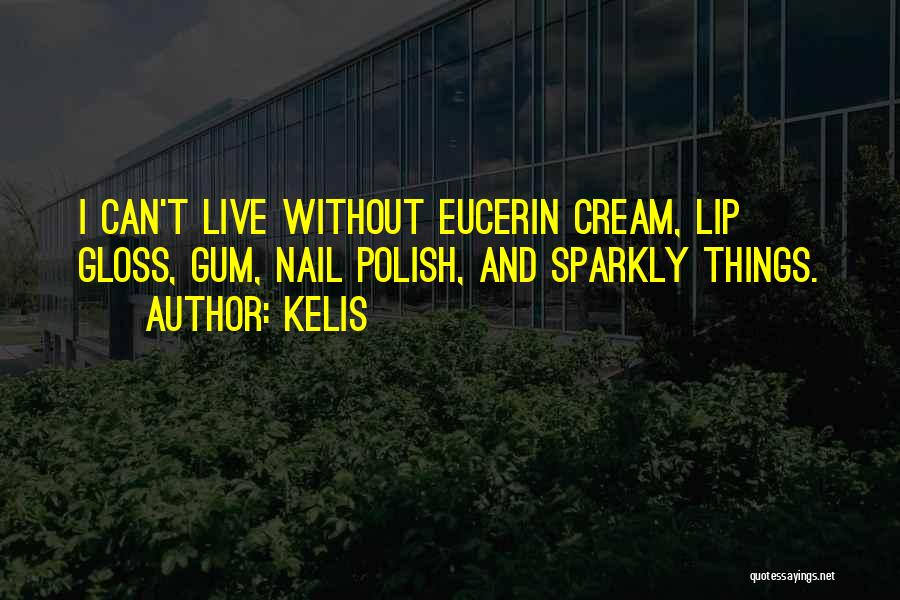 Kelis Quotes: I Can't Live Without Eucerin Cream, Lip Gloss, Gum, Nail Polish, And Sparkly Things.
