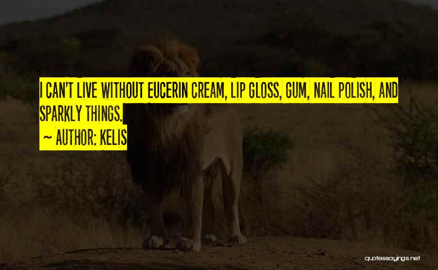 Kelis Quotes: I Can't Live Without Eucerin Cream, Lip Gloss, Gum, Nail Polish, And Sparkly Things.