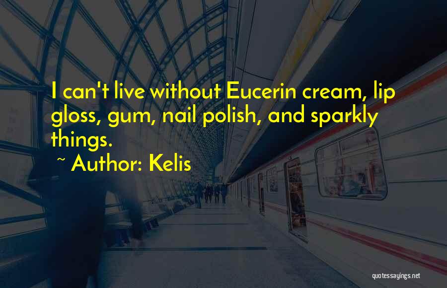 Kelis Quotes: I Can't Live Without Eucerin Cream, Lip Gloss, Gum, Nail Polish, And Sparkly Things.