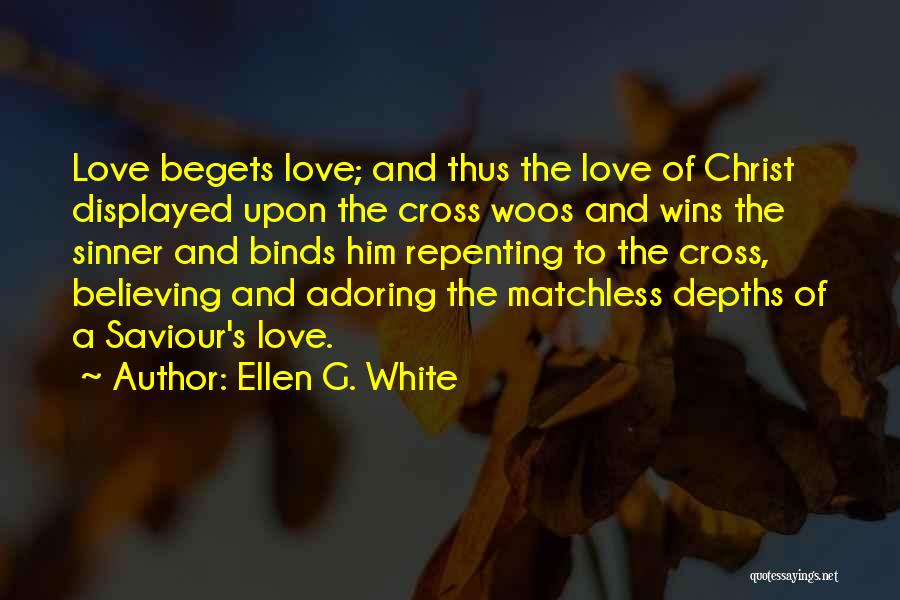 Ellen G. White Quotes: Love Begets Love; And Thus The Love Of Christ Displayed Upon The Cross Woos And Wins The Sinner And Binds