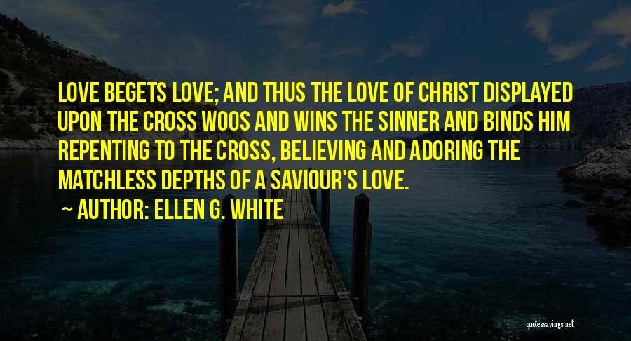 Ellen G. White Quotes: Love Begets Love; And Thus The Love Of Christ Displayed Upon The Cross Woos And Wins The Sinner And Binds