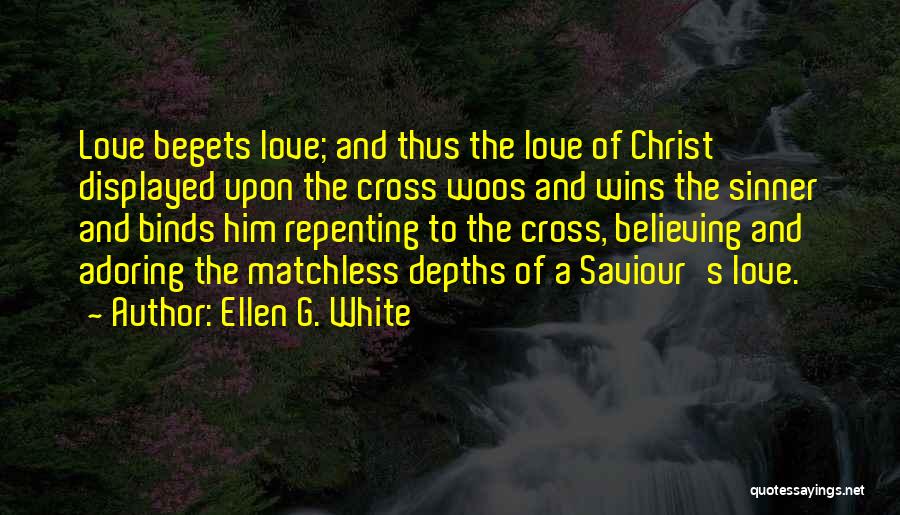 Ellen G. White Quotes: Love Begets Love; And Thus The Love Of Christ Displayed Upon The Cross Woos And Wins The Sinner And Binds