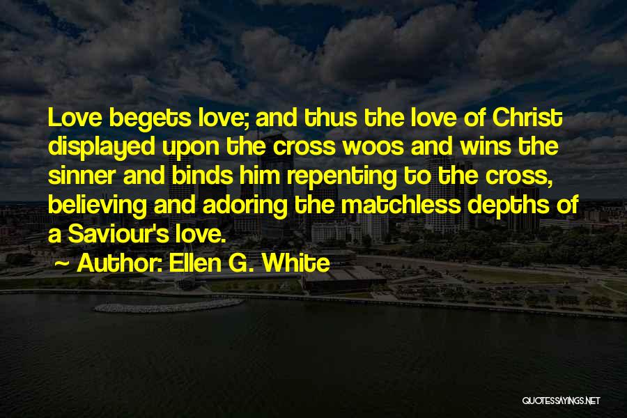 Ellen G. White Quotes: Love Begets Love; And Thus The Love Of Christ Displayed Upon The Cross Woos And Wins The Sinner And Binds