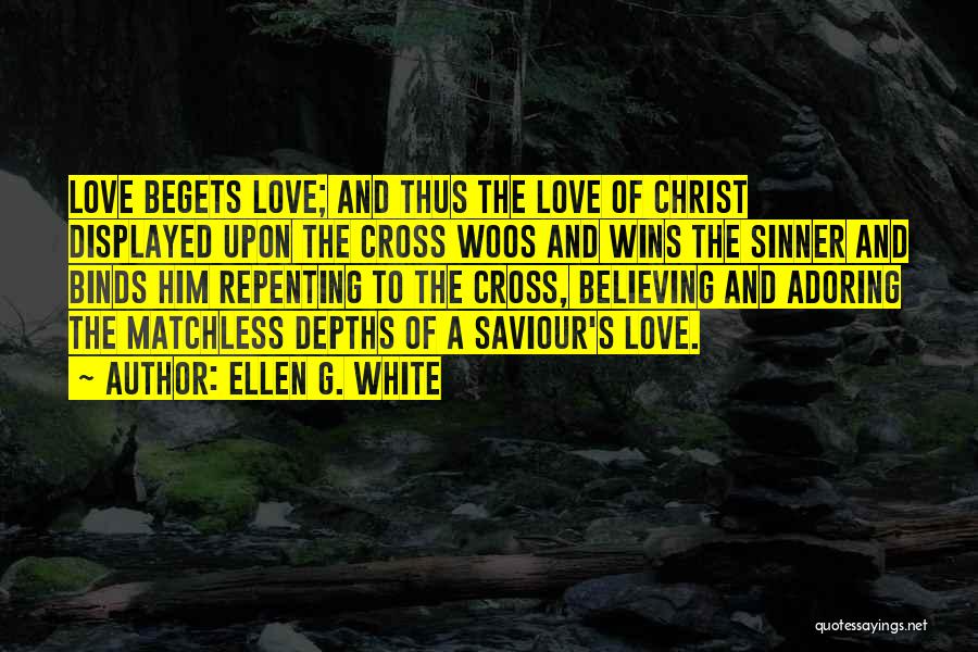 Ellen G. White Quotes: Love Begets Love; And Thus The Love Of Christ Displayed Upon The Cross Woos And Wins The Sinner And Binds
