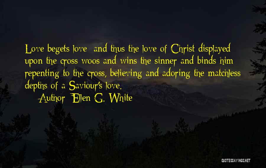 Ellen G. White Quotes: Love Begets Love; And Thus The Love Of Christ Displayed Upon The Cross Woos And Wins The Sinner And Binds