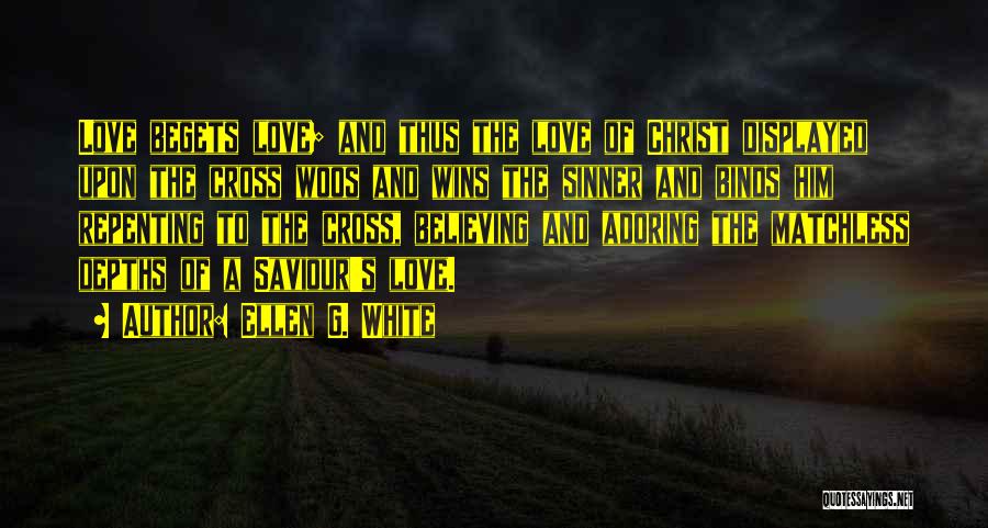 Ellen G. White Quotes: Love Begets Love; And Thus The Love Of Christ Displayed Upon The Cross Woos And Wins The Sinner And Binds