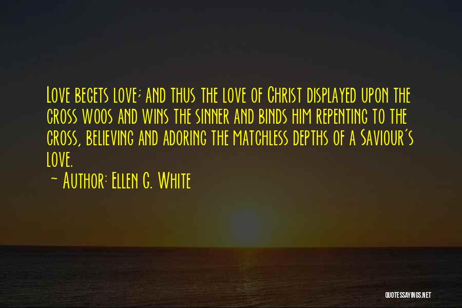 Ellen G. White Quotes: Love Begets Love; And Thus The Love Of Christ Displayed Upon The Cross Woos And Wins The Sinner And Binds