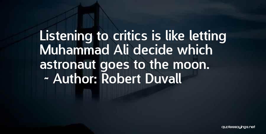 Robert Duvall Quotes: Listening To Critics Is Like Letting Muhammad Ali Decide Which Astronaut Goes To The Moon.