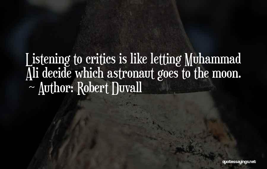 Robert Duvall Quotes: Listening To Critics Is Like Letting Muhammad Ali Decide Which Astronaut Goes To The Moon.