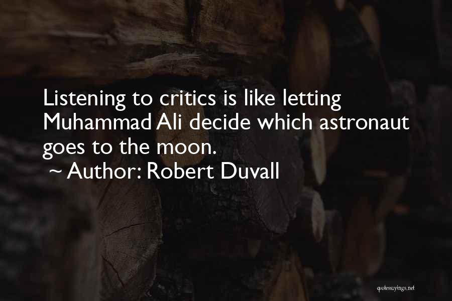 Robert Duvall Quotes: Listening To Critics Is Like Letting Muhammad Ali Decide Which Astronaut Goes To The Moon.