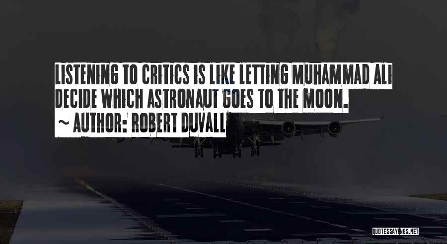 Robert Duvall Quotes: Listening To Critics Is Like Letting Muhammad Ali Decide Which Astronaut Goes To The Moon.