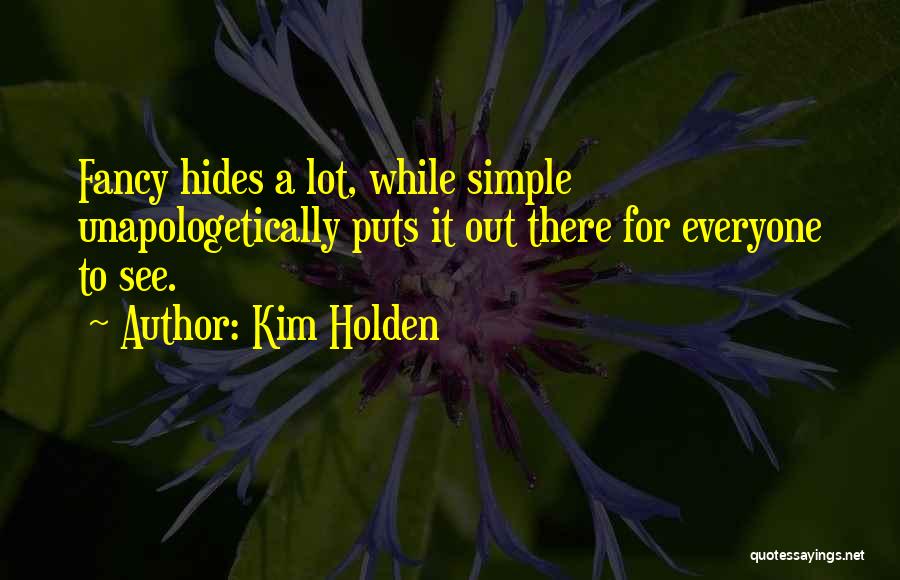 Kim Holden Quotes: Fancy Hides A Lot, While Simple Unapologetically Puts It Out There For Everyone To See.