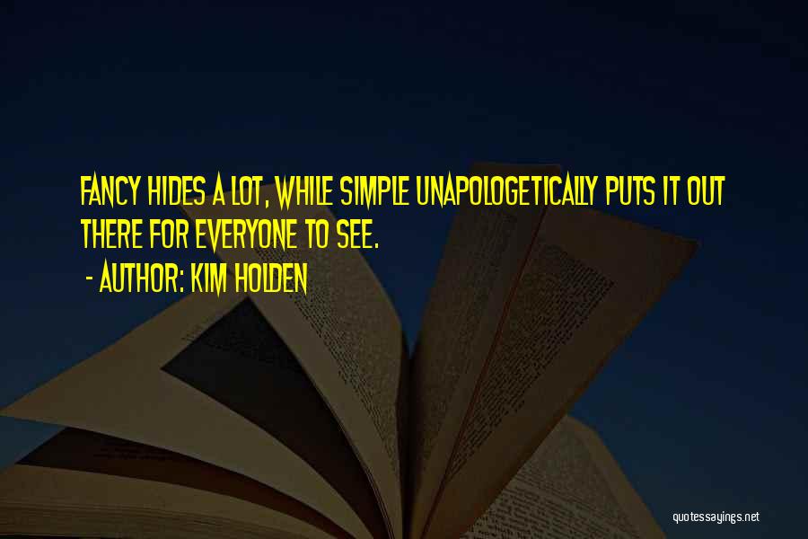 Kim Holden Quotes: Fancy Hides A Lot, While Simple Unapologetically Puts It Out There For Everyone To See.