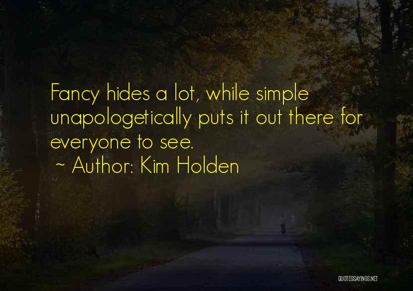 Kim Holden Quotes: Fancy Hides A Lot, While Simple Unapologetically Puts It Out There For Everyone To See.