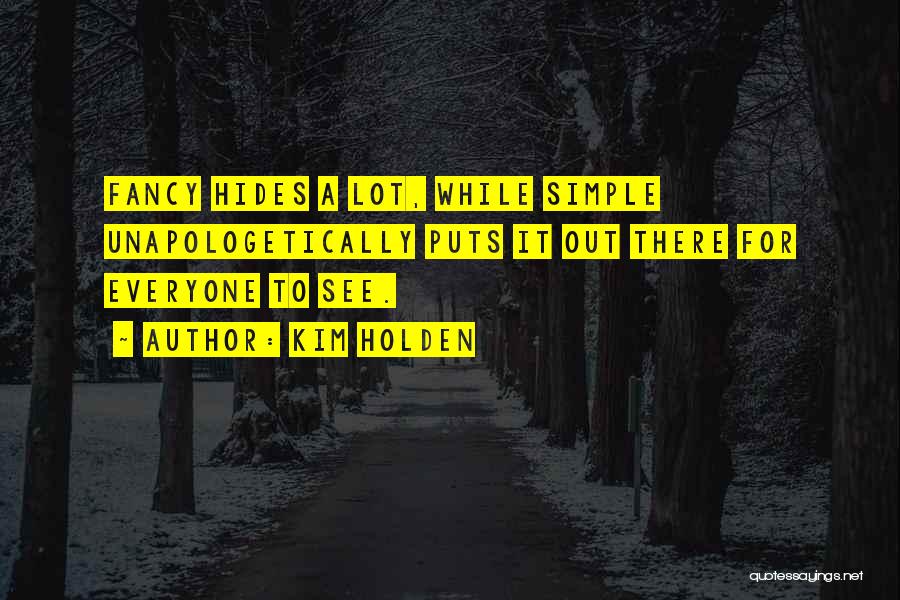 Kim Holden Quotes: Fancy Hides A Lot, While Simple Unapologetically Puts It Out There For Everyone To See.
