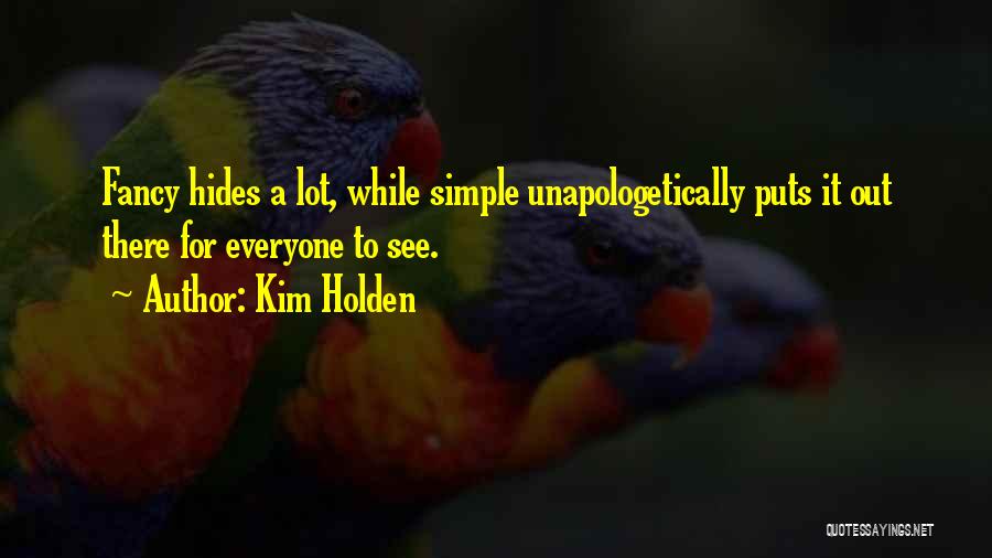Kim Holden Quotes: Fancy Hides A Lot, While Simple Unapologetically Puts It Out There For Everyone To See.