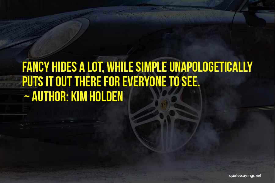 Kim Holden Quotes: Fancy Hides A Lot, While Simple Unapologetically Puts It Out There For Everyone To See.