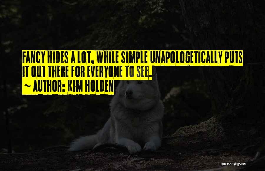 Kim Holden Quotes: Fancy Hides A Lot, While Simple Unapologetically Puts It Out There For Everyone To See.