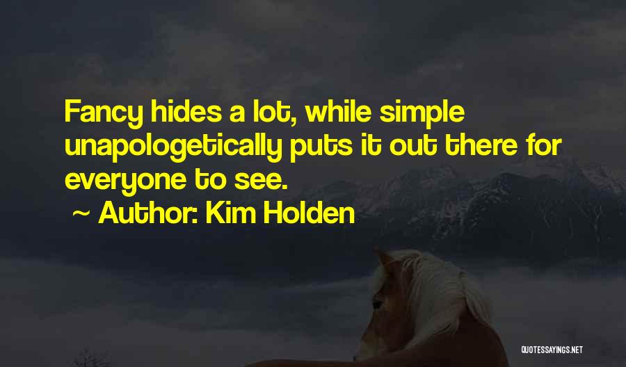 Kim Holden Quotes: Fancy Hides A Lot, While Simple Unapologetically Puts It Out There For Everyone To See.