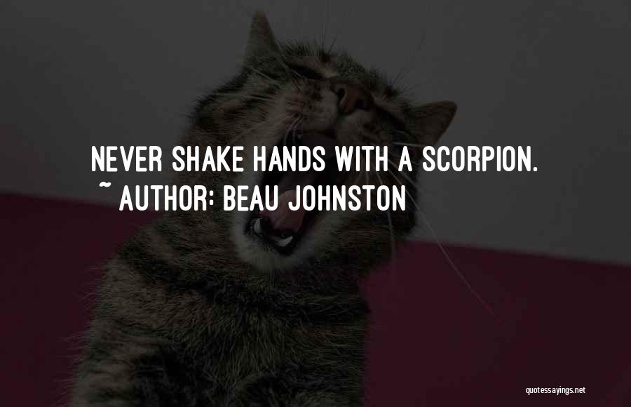 Beau Johnston Quotes: Never Shake Hands With A Scorpion.