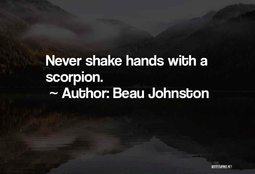 Beau Johnston Quotes: Never Shake Hands With A Scorpion.