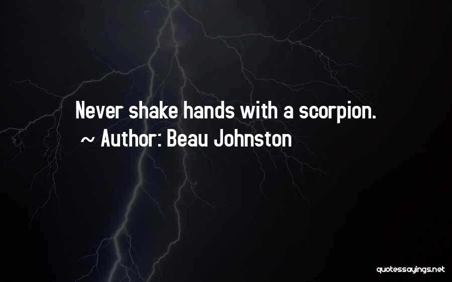 Beau Johnston Quotes: Never Shake Hands With A Scorpion.