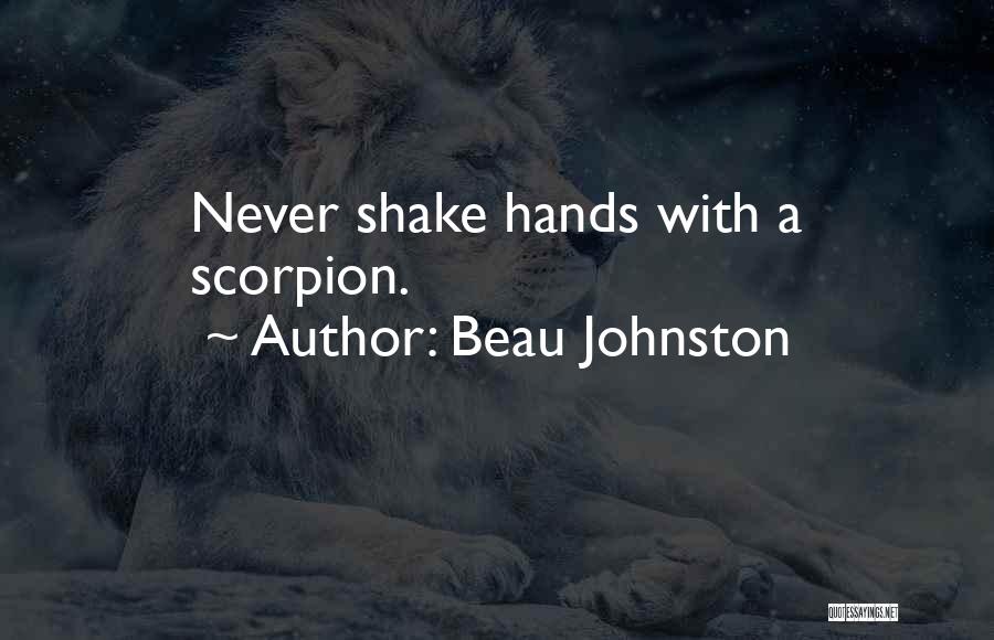 Beau Johnston Quotes: Never Shake Hands With A Scorpion.