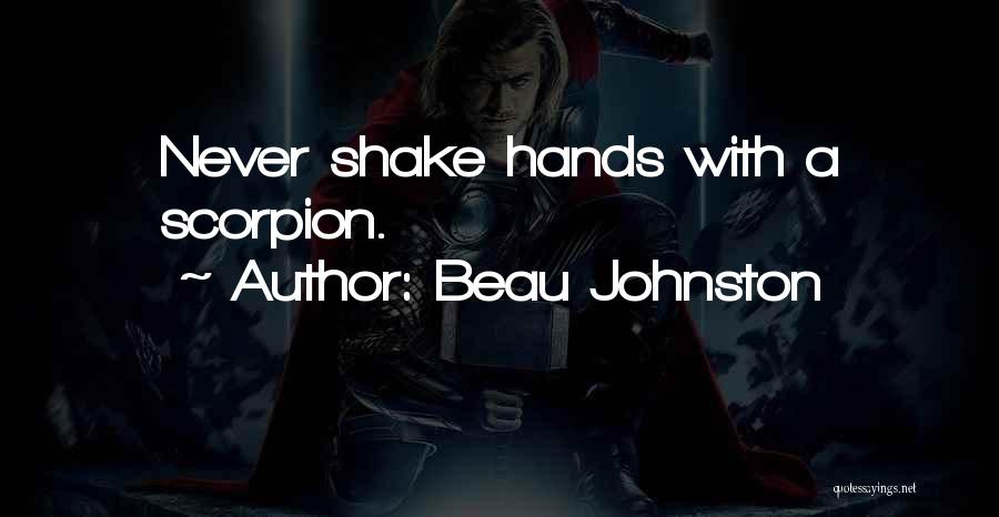 Beau Johnston Quotes: Never Shake Hands With A Scorpion.