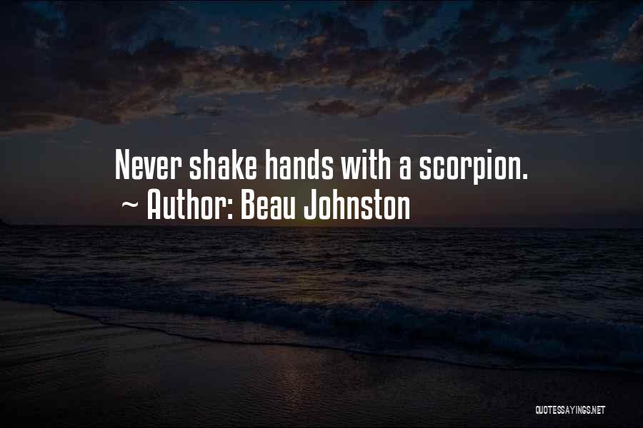 Beau Johnston Quotes: Never Shake Hands With A Scorpion.