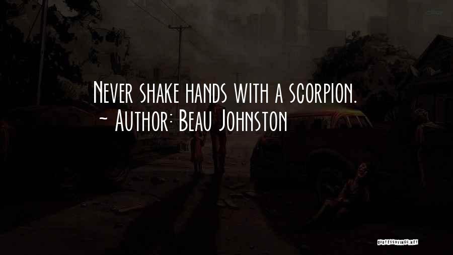 Beau Johnston Quotes: Never Shake Hands With A Scorpion.