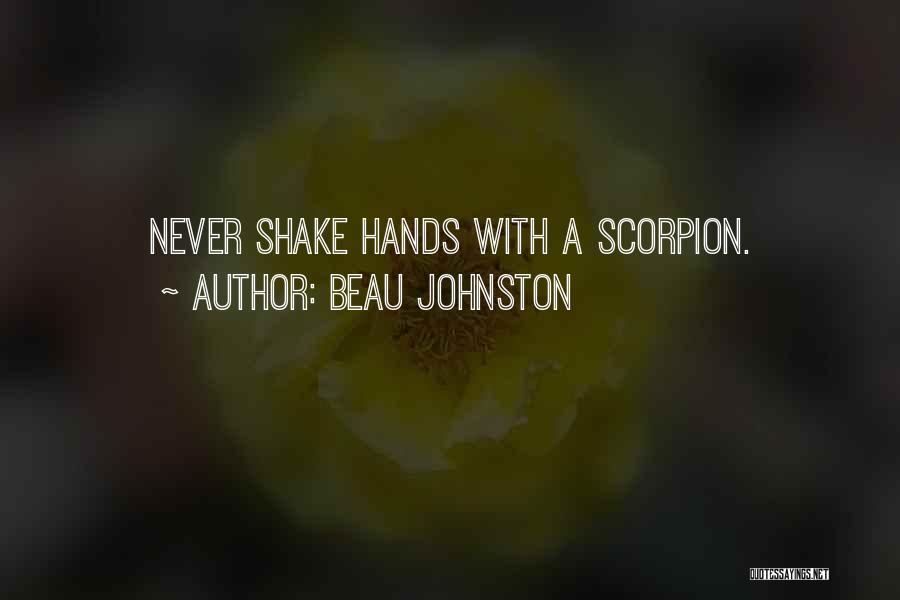 Beau Johnston Quotes: Never Shake Hands With A Scorpion.