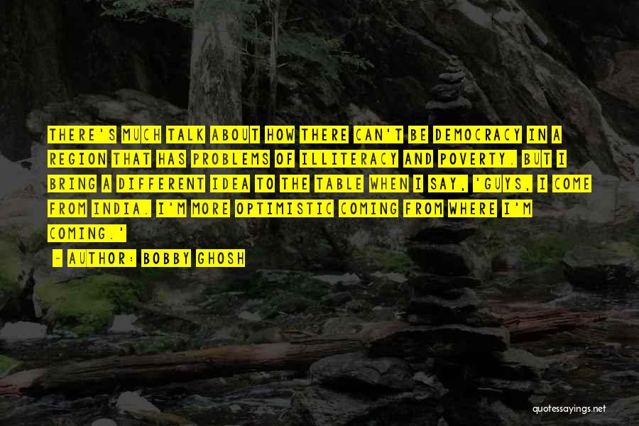 Bobby Ghosh Quotes: There's Much Talk About How There Can't Be Democracy In A Region That Has Problems Of Illiteracy And Poverty. But