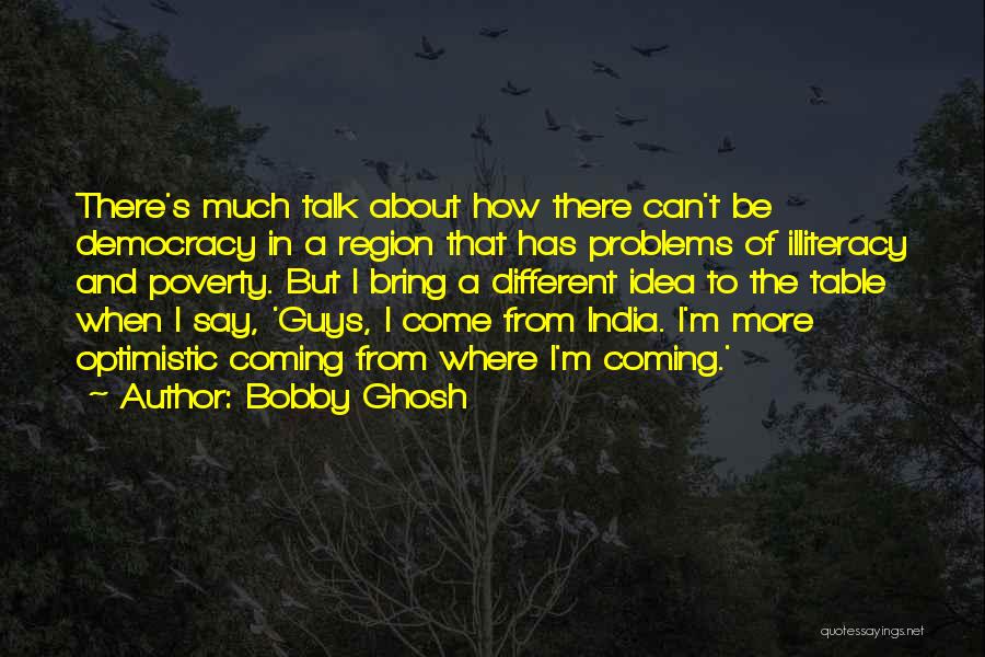 Bobby Ghosh Quotes: There's Much Talk About How There Can't Be Democracy In A Region That Has Problems Of Illiteracy And Poverty. But