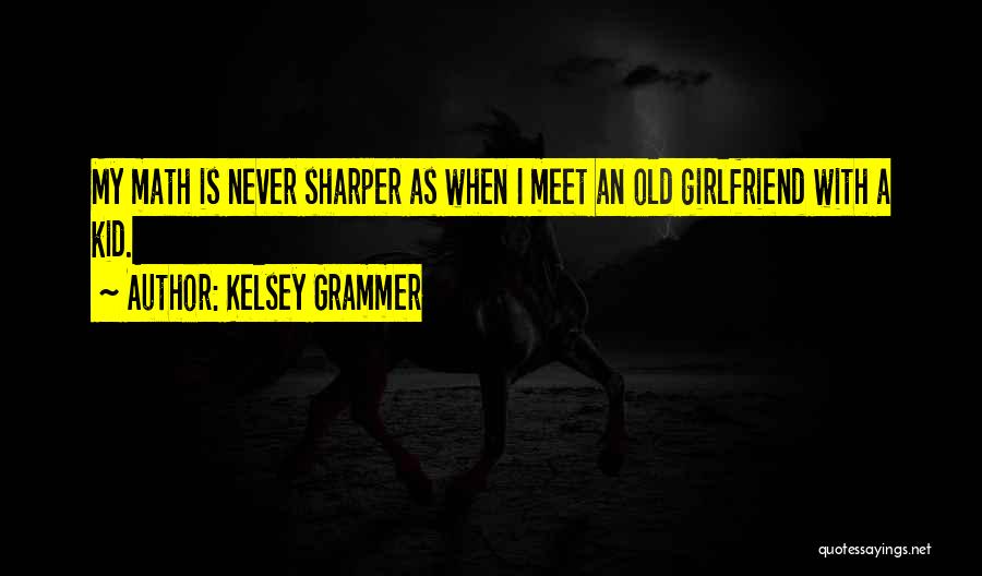 Kelsey Grammer Quotes: My Math Is Never Sharper As When I Meet An Old Girlfriend With A Kid.